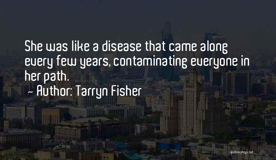 Tarryn Fisher Quotes: She Was Like A Disease That Came Along Every Few Years, Contaminating Everyone In Her Path.