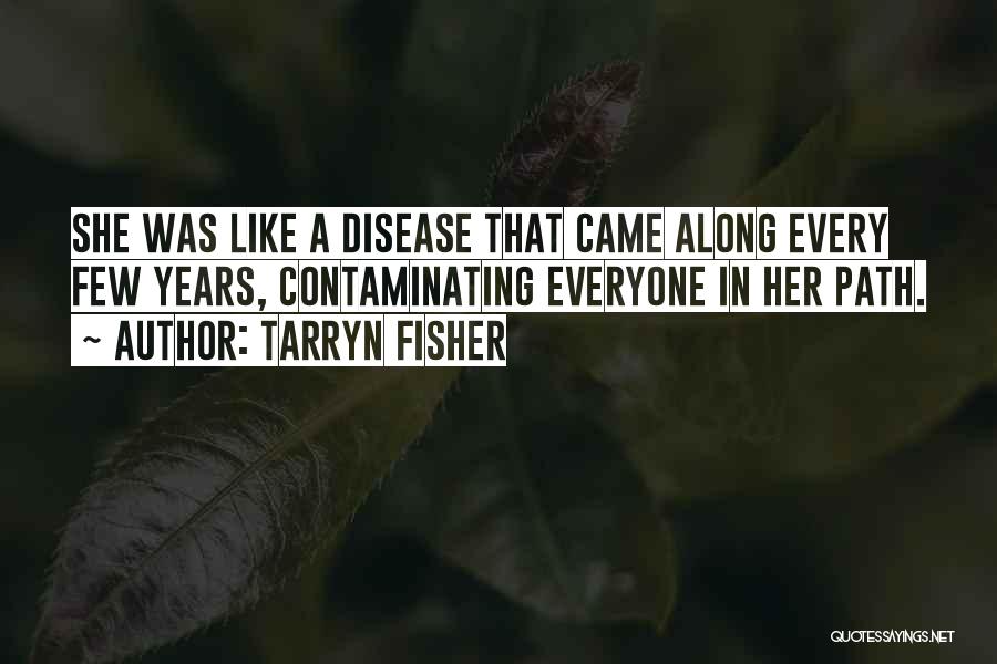Tarryn Fisher Quotes: She Was Like A Disease That Came Along Every Few Years, Contaminating Everyone In Her Path.