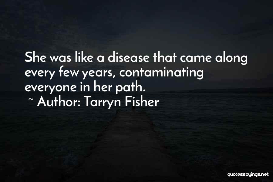 Tarryn Fisher Quotes: She Was Like A Disease That Came Along Every Few Years, Contaminating Everyone In Her Path.
