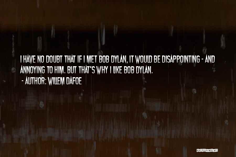 Willem Dafoe Quotes: I Have No Doubt That If I Met Bob Dylan, It Would Be Disappointing - And Annoying To Him. But