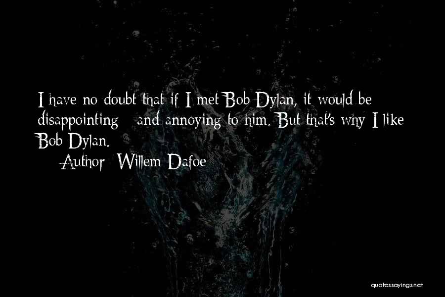 Willem Dafoe Quotes: I Have No Doubt That If I Met Bob Dylan, It Would Be Disappointing - And Annoying To Him. But