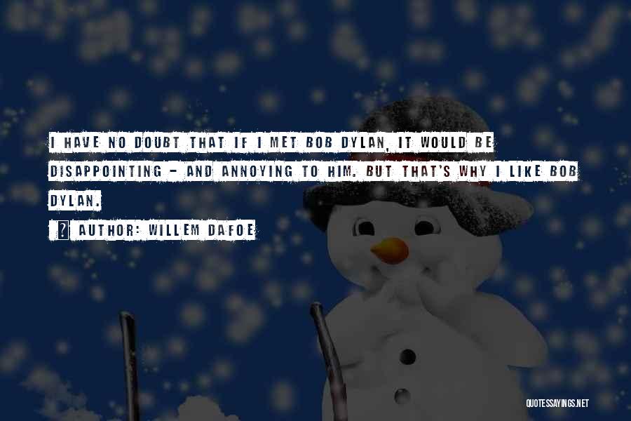 Willem Dafoe Quotes: I Have No Doubt That If I Met Bob Dylan, It Would Be Disappointing - And Annoying To Him. But