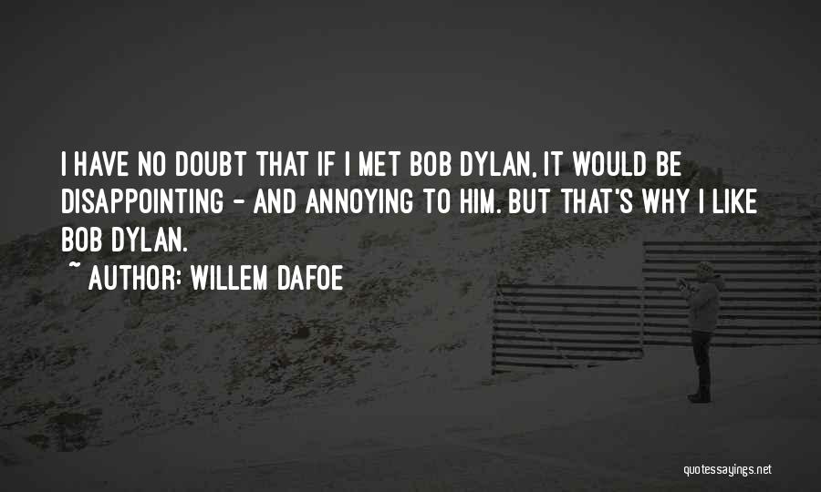 Willem Dafoe Quotes: I Have No Doubt That If I Met Bob Dylan, It Would Be Disappointing - And Annoying To Him. But