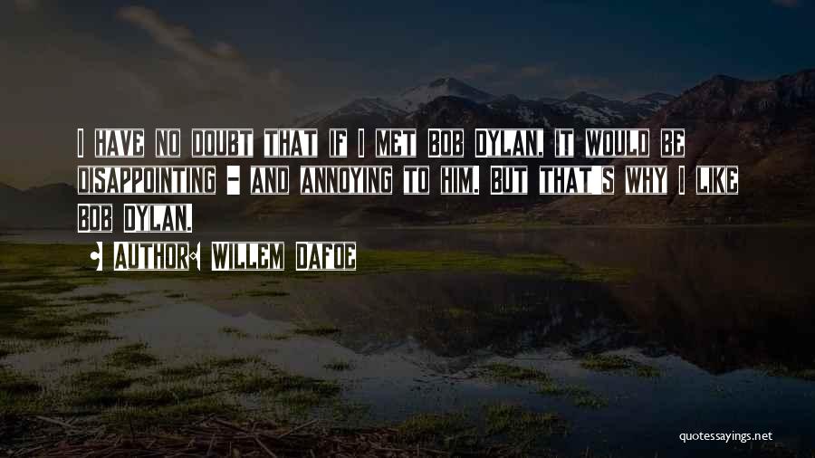 Willem Dafoe Quotes: I Have No Doubt That If I Met Bob Dylan, It Would Be Disappointing - And Annoying To Him. But