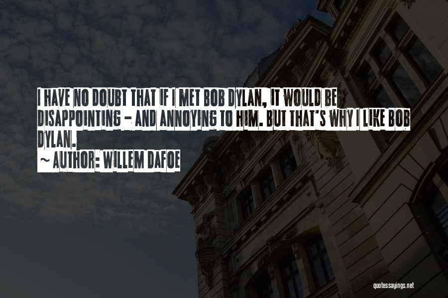 Willem Dafoe Quotes: I Have No Doubt That If I Met Bob Dylan, It Would Be Disappointing - And Annoying To Him. But