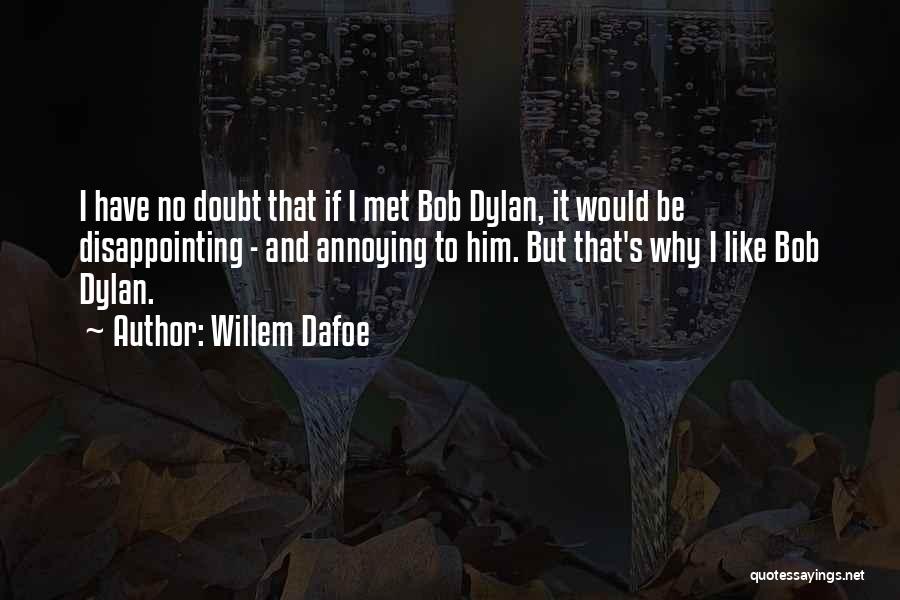 Willem Dafoe Quotes: I Have No Doubt That If I Met Bob Dylan, It Would Be Disappointing - And Annoying To Him. But