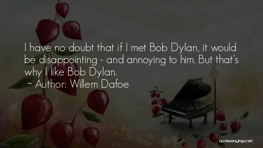 Willem Dafoe Quotes: I Have No Doubt That If I Met Bob Dylan, It Would Be Disappointing - And Annoying To Him. But