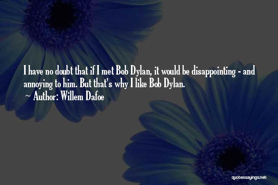 Willem Dafoe Quotes: I Have No Doubt That If I Met Bob Dylan, It Would Be Disappointing - And Annoying To Him. But