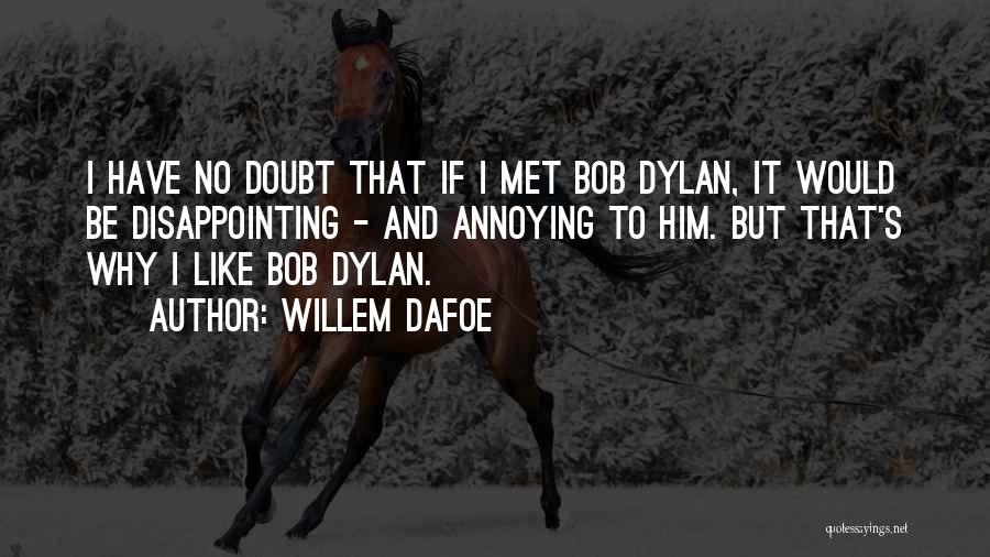 Willem Dafoe Quotes: I Have No Doubt That If I Met Bob Dylan, It Would Be Disappointing - And Annoying To Him. But