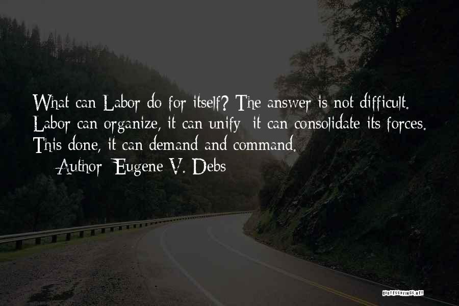 Eugene V. Debs Quotes: What Can Labor Do For Itself? The Answer Is Not Difficult. Labor Can Organize, It Can Unify; It Can Consolidate