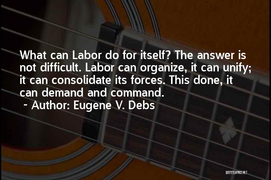 Eugene V. Debs Quotes: What Can Labor Do For Itself? The Answer Is Not Difficult. Labor Can Organize, It Can Unify; It Can Consolidate