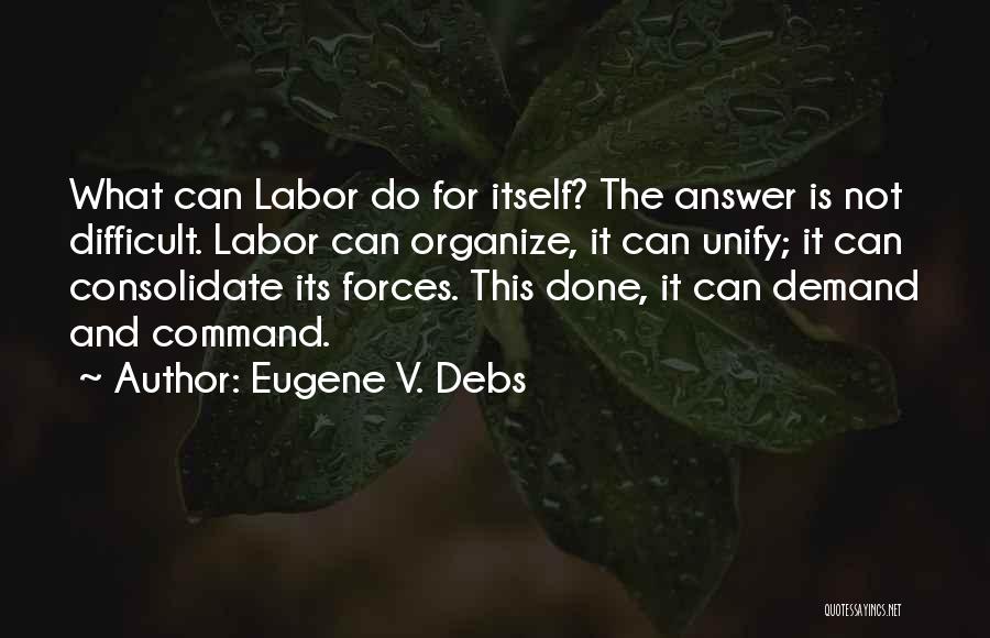 Eugene V. Debs Quotes: What Can Labor Do For Itself? The Answer Is Not Difficult. Labor Can Organize, It Can Unify; It Can Consolidate