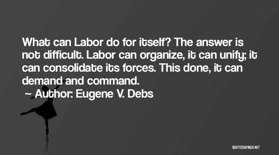 Eugene V. Debs Quotes: What Can Labor Do For Itself? The Answer Is Not Difficult. Labor Can Organize, It Can Unify; It Can Consolidate