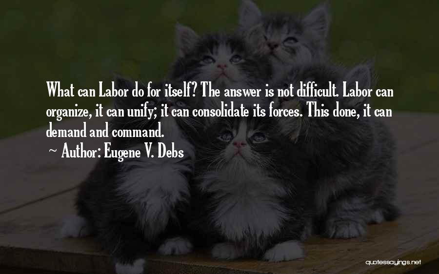 Eugene V. Debs Quotes: What Can Labor Do For Itself? The Answer Is Not Difficult. Labor Can Organize, It Can Unify; It Can Consolidate