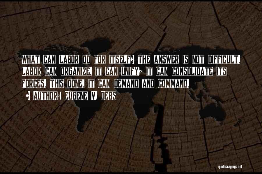 Eugene V. Debs Quotes: What Can Labor Do For Itself? The Answer Is Not Difficult. Labor Can Organize, It Can Unify; It Can Consolidate