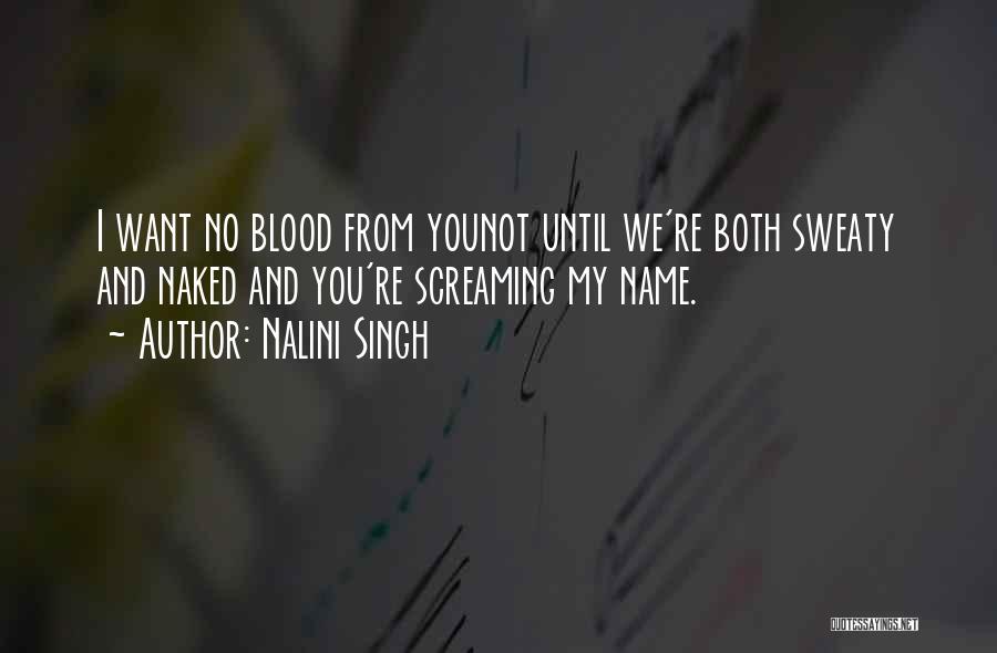 Nalini Singh Quotes: I Want No Blood From Younot Until We're Both Sweaty And Naked And You're Screaming My Name.