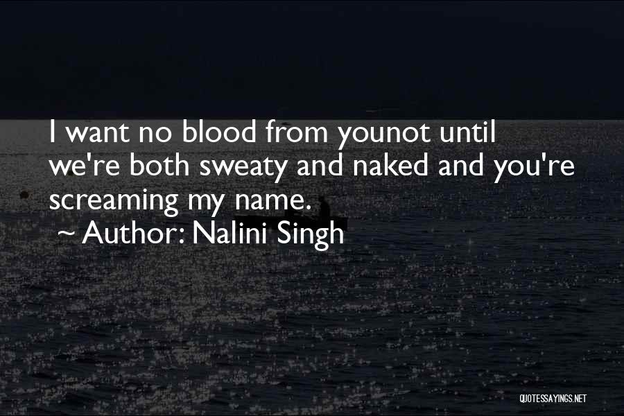 Nalini Singh Quotes: I Want No Blood From Younot Until We're Both Sweaty And Naked And You're Screaming My Name.