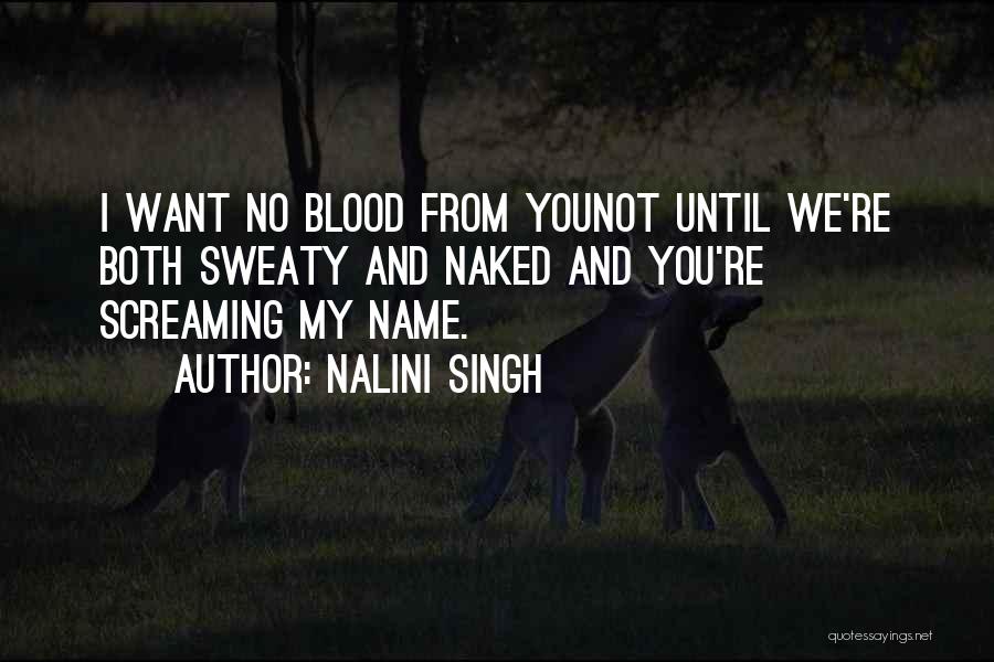 Nalini Singh Quotes: I Want No Blood From Younot Until We're Both Sweaty And Naked And You're Screaming My Name.