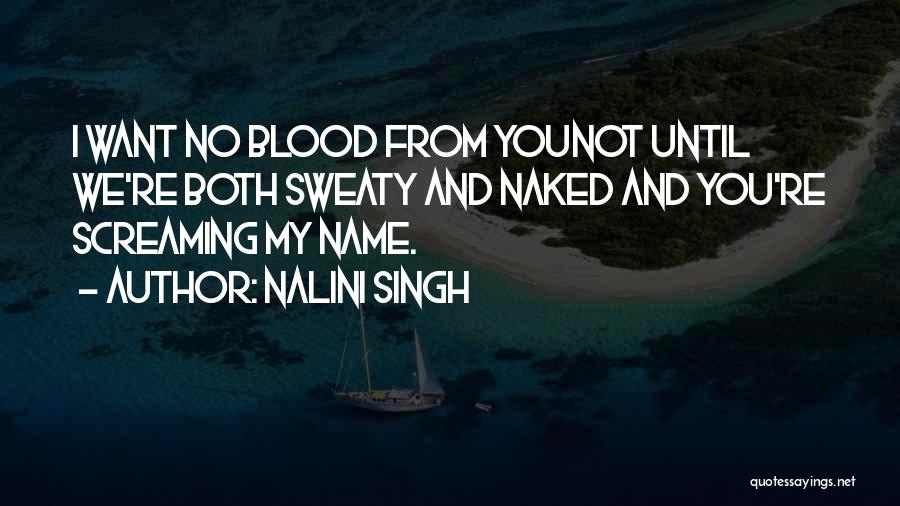 Nalini Singh Quotes: I Want No Blood From Younot Until We're Both Sweaty And Naked And You're Screaming My Name.