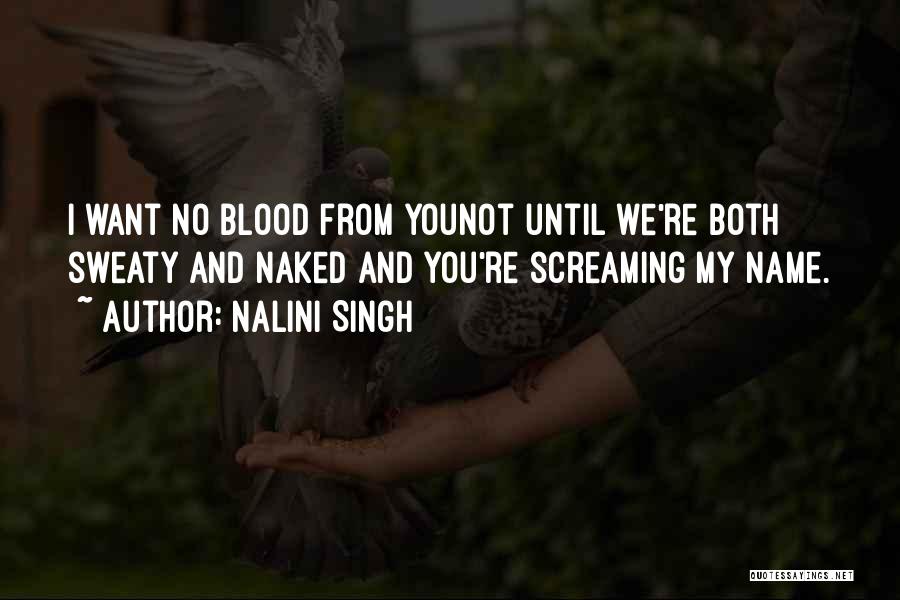 Nalini Singh Quotes: I Want No Blood From Younot Until We're Both Sweaty And Naked And You're Screaming My Name.