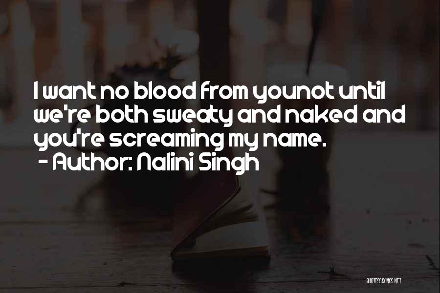 Nalini Singh Quotes: I Want No Blood From Younot Until We're Both Sweaty And Naked And You're Screaming My Name.