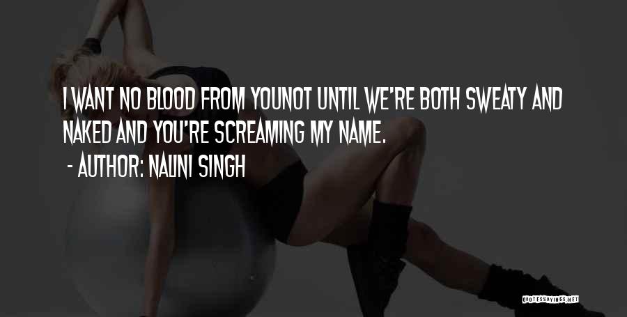 Nalini Singh Quotes: I Want No Blood From Younot Until We're Both Sweaty And Naked And You're Screaming My Name.