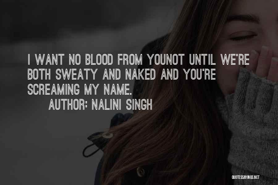 Nalini Singh Quotes: I Want No Blood From Younot Until We're Both Sweaty And Naked And You're Screaming My Name.