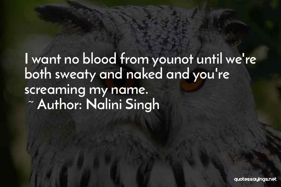 Nalini Singh Quotes: I Want No Blood From Younot Until We're Both Sweaty And Naked And You're Screaming My Name.