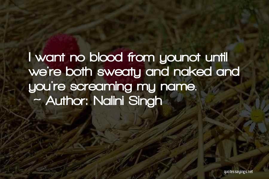 Nalini Singh Quotes: I Want No Blood From Younot Until We're Both Sweaty And Naked And You're Screaming My Name.