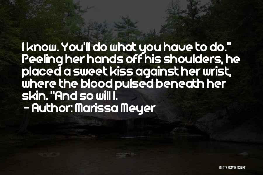 Marissa Meyer Quotes: I Know. You'll Do What You Have To Do. Peeling Her Hands Off His Shoulders, He Placed A Sweet Kiss