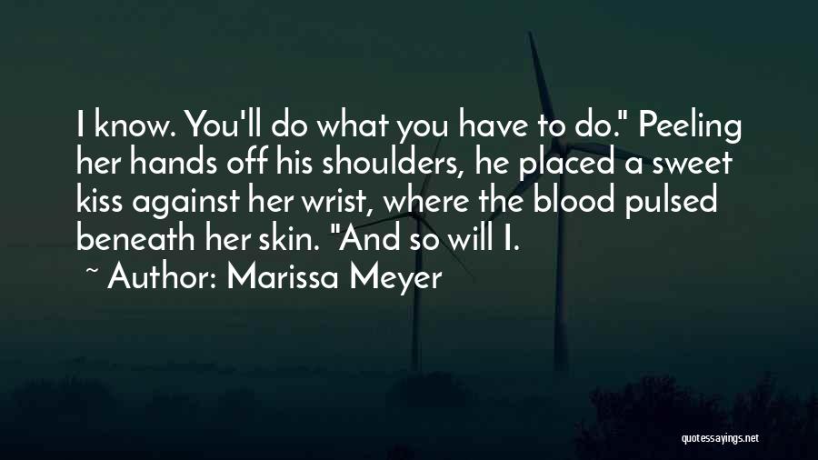 Marissa Meyer Quotes: I Know. You'll Do What You Have To Do. Peeling Her Hands Off His Shoulders, He Placed A Sweet Kiss