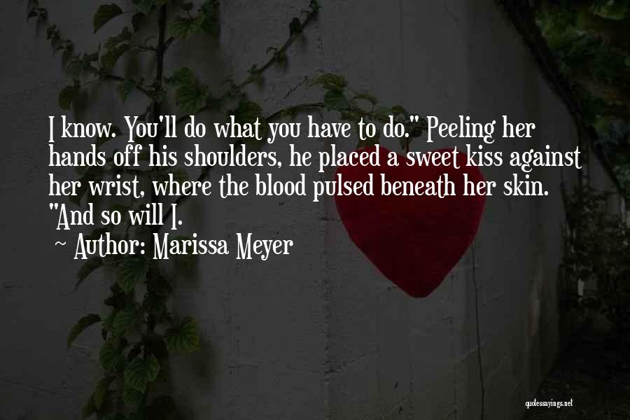 Marissa Meyer Quotes: I Know. You'll Do What You Have To Do. Peeling Her Hands Off His Shoulders, He Placed A Sweet Kiss