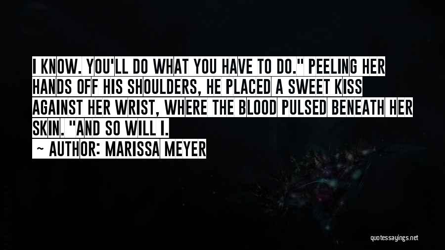 Marissa Meyer Quotes: I Know. You'll Do What You Have To Do. Peeling Her Hands Off His Shoulders, He Placed A Sweet Kiss