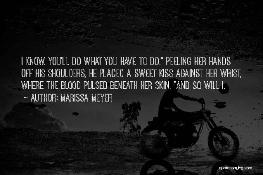 Marissa Meyer Quotes: I Know. You'll Do What You Have To Do. Peeling Her Hands Off His Shoulders, He Placed A Sweet Kiss