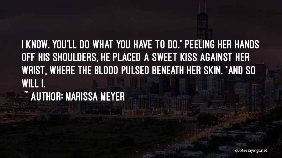 Marissa Meyer Quotes: I Know. You'll Do What You Have To Do. Peeling Her Hands Off His Shoulders, He Placed A Sweet Kiss