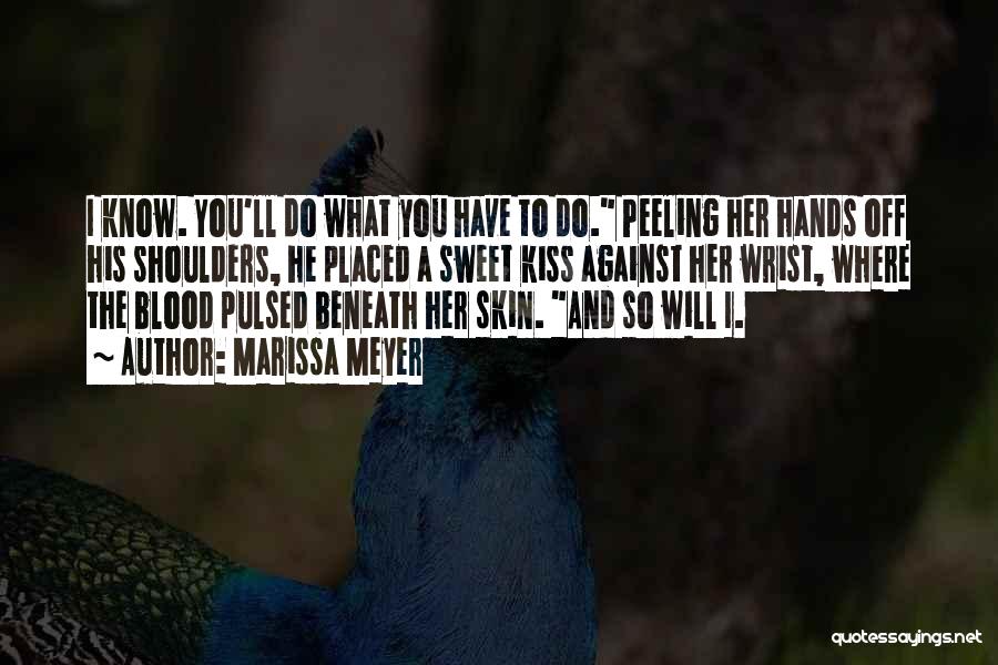Marissa Meyer Quotes: I Know. You'll Do What You Have To Do. Peeling Her Hands Off His Shoulders, He Placed A Sweet Kiss