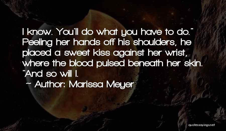 Marissa Meyer Quotes: I Know. You'll Do What You Have To Do. Peeling Her Hands Off His Shoulders, He Placed A Sweet Kiss