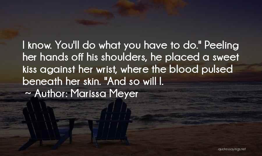 Marissa Meyer Quotes: I Know. You'll Do What You Have To Do. Peeling Her Hands Off His Shoulders, He Placed A Sweet Kiss