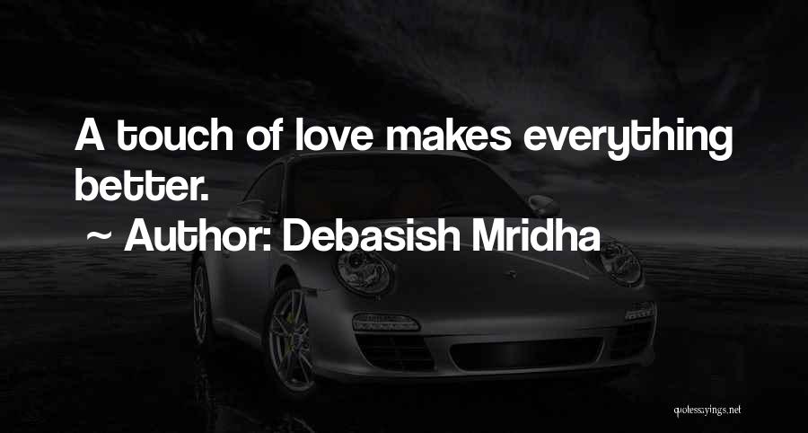 Debasish Mridha Quotes: A Touch Of Love Makes Everything Better.