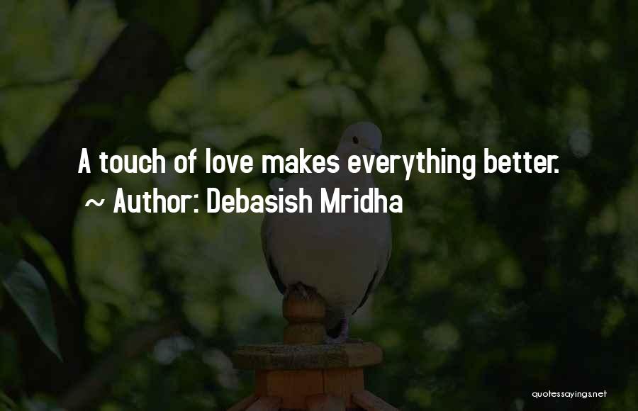 Debasish Mridha Quotes: A Touch Of Love Makes Everything Better.