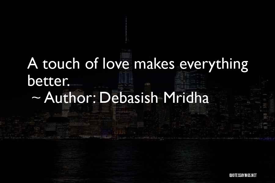 Debasish Mridha Quotes: A Touch Of Love Makes Everything Better.