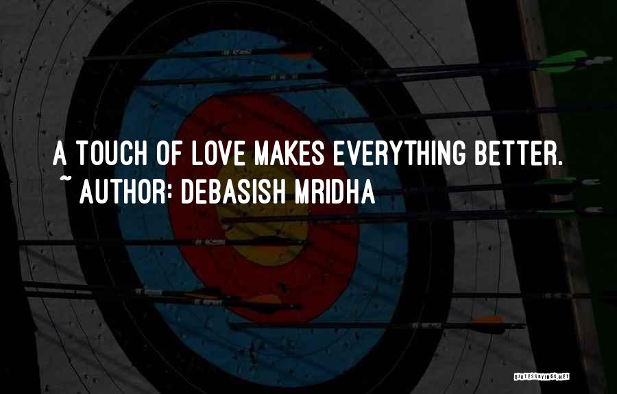 Debasish Mridha Quotes: A Touch Of Love Makes Everything Better.