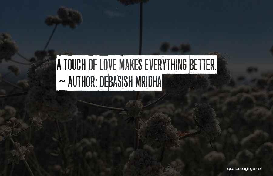 Debasish Mridha Quotes: A Touch Of Love Makes Everything Better.