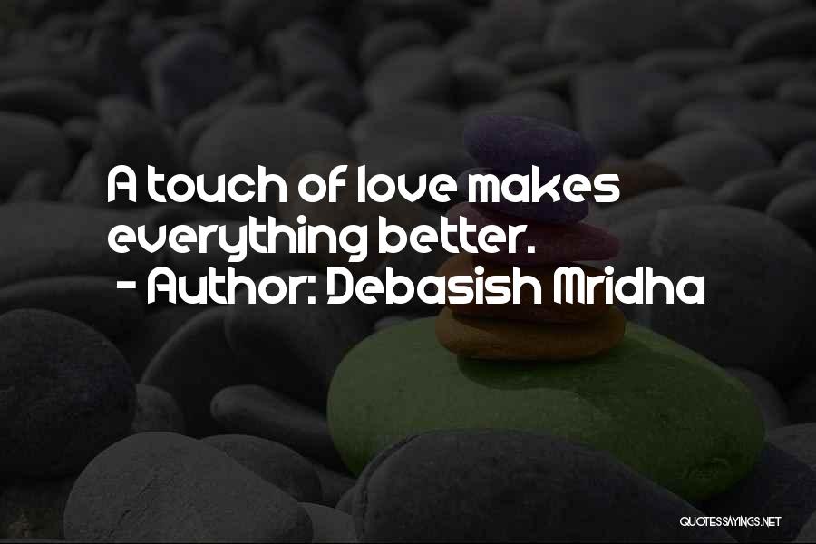 Debasish Mridha Quotes: A Touch Of Love Makes Everything Better.