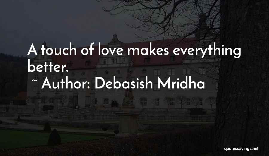 Debasish Mridha Quotes: A Touch Of Love Makes Everything Better.