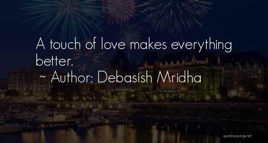 Debasish Mridha Quotes: A Touch Of Love Makes Everything Better.