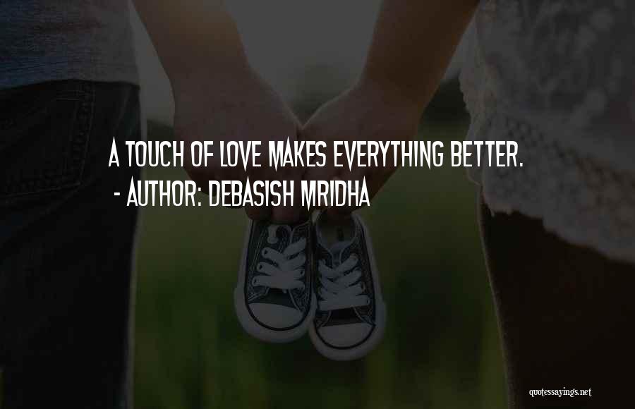 Debasish Mridha Quotes: A Touch Of Love Makes Everything Better.