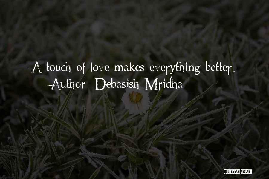 Debasish Mridha Quotes: A Touch Of Love Makes Everything Better.
