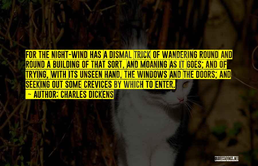 Charles Dickens Quotes: For The Night-wind Has A Dismal Trick Of Wandering Round And Round A Building Of That Sort, And Moaning As
