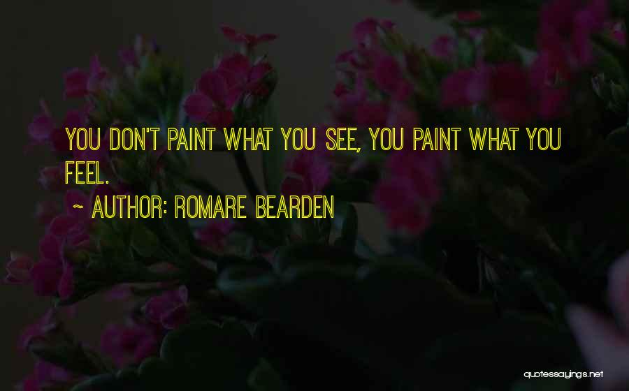 Romare Bearden Quotes: You Don't Paint What You See, You Paint What You Feel.